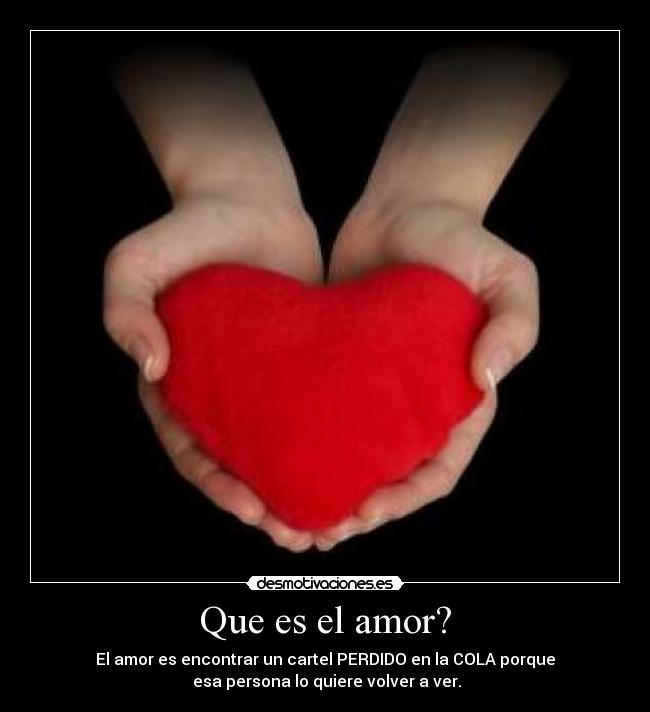 Que es el amor? - El amor es encontrar un cartel PERDIDO en la COLA porque
 esa persona lo quiere volver a ver.