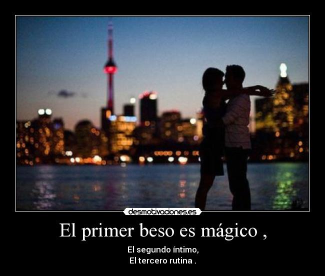 El primer beso es mágico , - El segundo íntimo,
El tercero rutina .