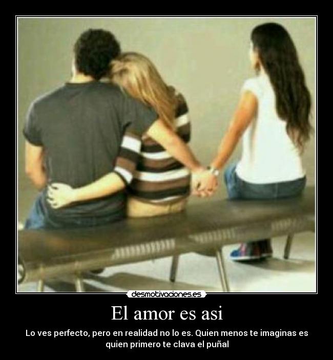 El amor es asi - Lo ves perfecto, pero en realidad no lo es. Quien menos te imaginas es
quien primero te clava el puñal