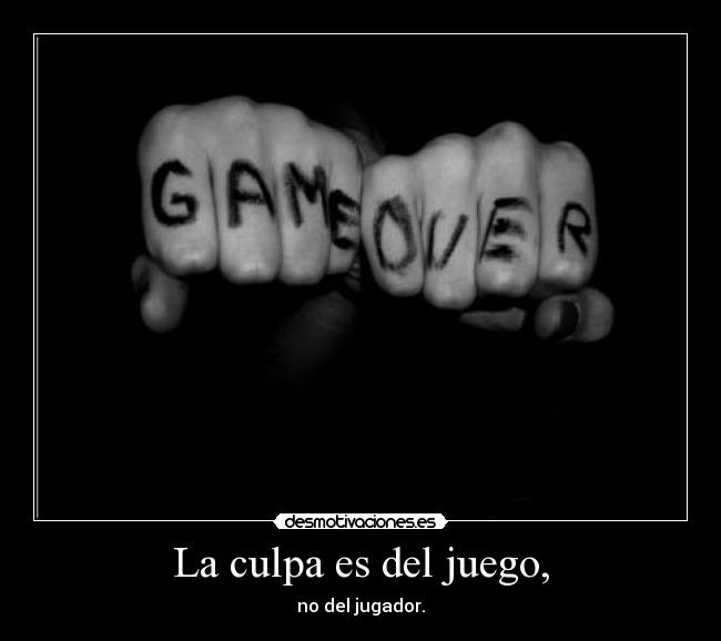 La culpa es del juego, - no del jugador.