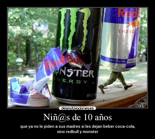 Niñ@s de 10 años - que ya no le piden a sus madres si les dejan beber coca-cola,
sino redbull y monster