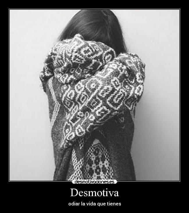Desmotiva - odiar la vida que tienes