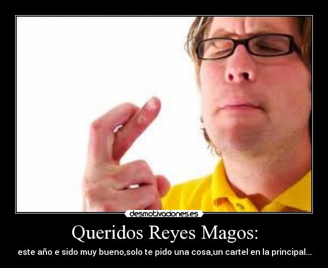 Queridos Reyes Magos: - este año e sido muy bueno,solo te pido una cosa,un cartel en la principal...