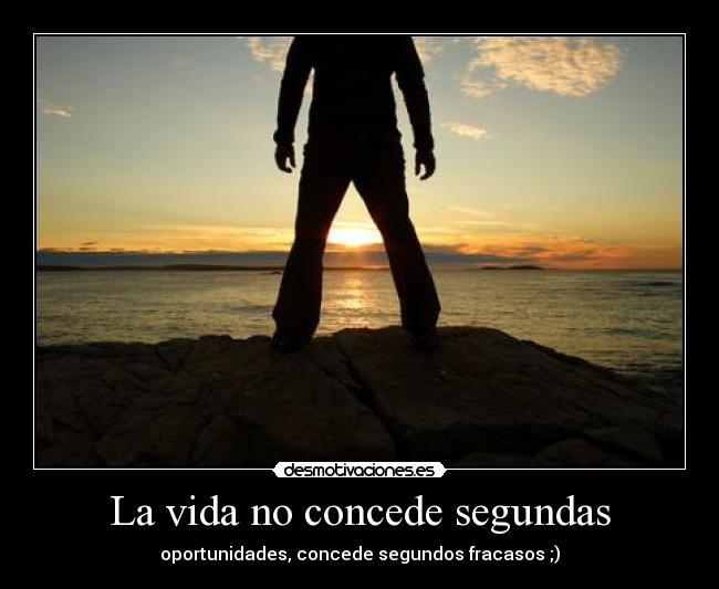 La vida no concede segundas - oportunidades, concede segundos fracasos ;)