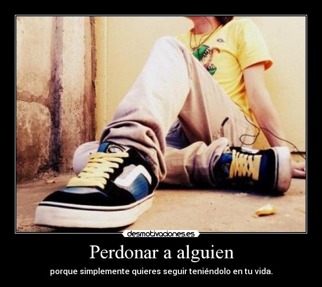 Perdonar a alguien - porque simplemente quieres seguir teniéndolo en tu vida.