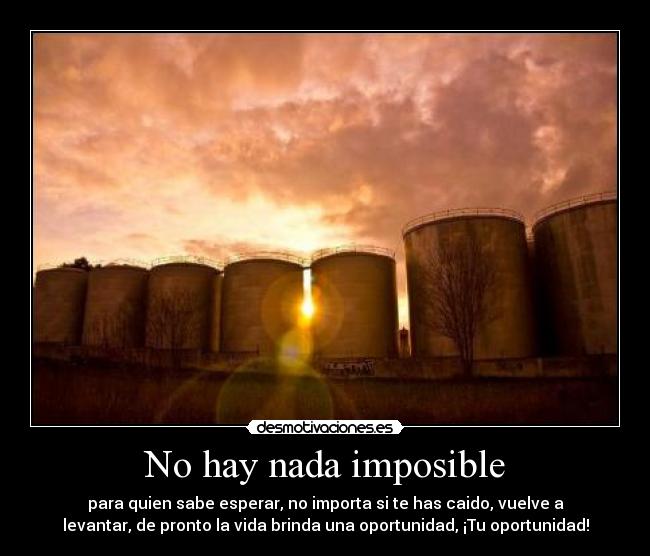 No hay nada imposible - para quien sabe esperar, no importa si te has caido, vuelve a
levantar, de pronto la vida brinda una oportunidad, ¡Tu oportunidad!