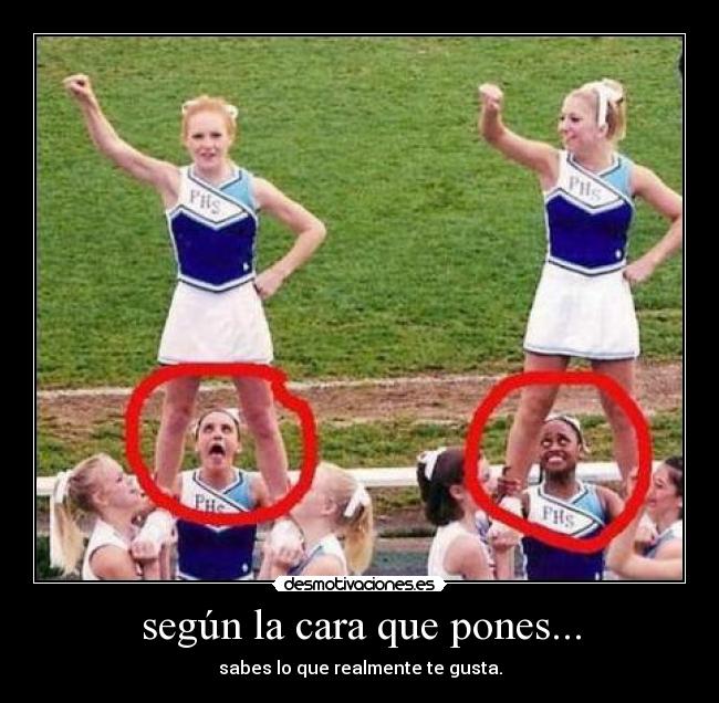 según la cara que pones... - sabes lo que realmente te gusta.