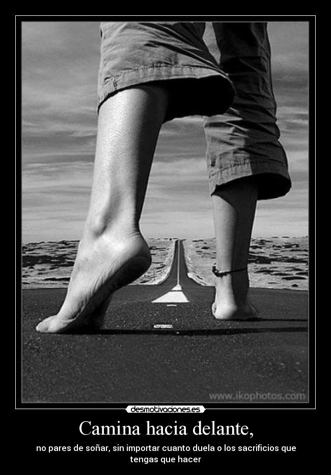 Camina hacia delante, - no pares de soñar, sin importar cuanto duela o los sacrificios que tengas que hacer