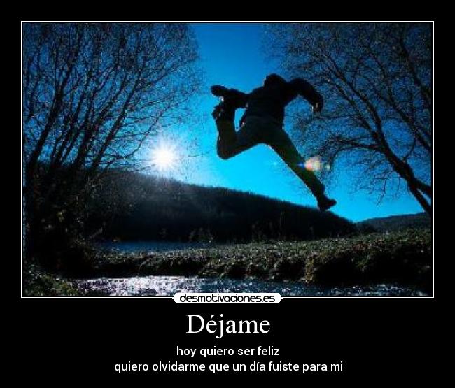 Déjame - hoy quiero ser feliz
quiero olvidarme que un día fuiste para mi
