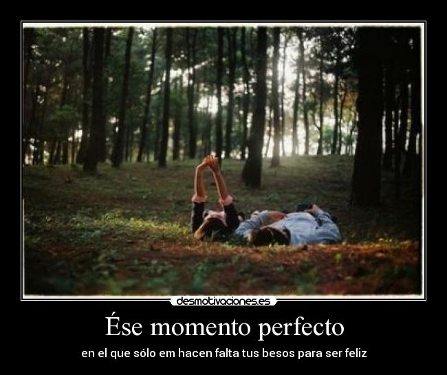 Ése momento perfecto - en el que sólo em hacen falta tus besos para ser feliz