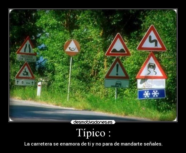 Típico : - La carretera se enamora de ti y no para de mandarte señales.