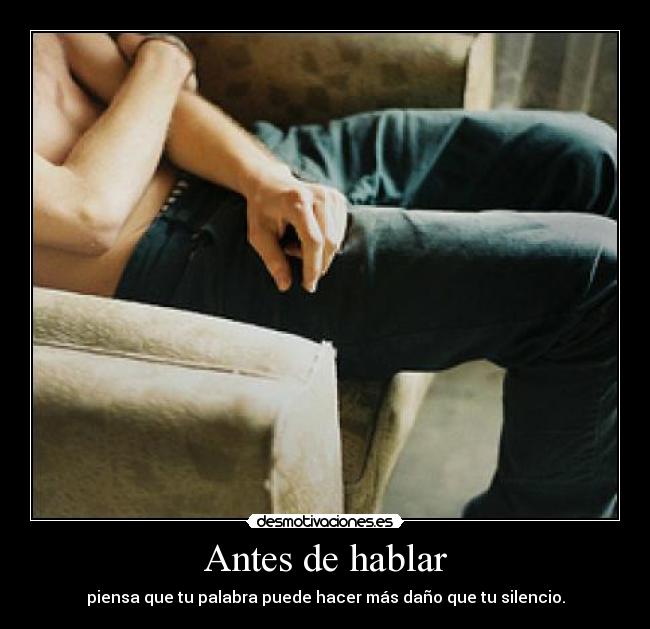 Antes de hablar - piensa que tu palabra puede hacer más daño que tu silencio.