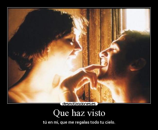 Que haz visto - tú en mi, que me regalas todo tu cielo.