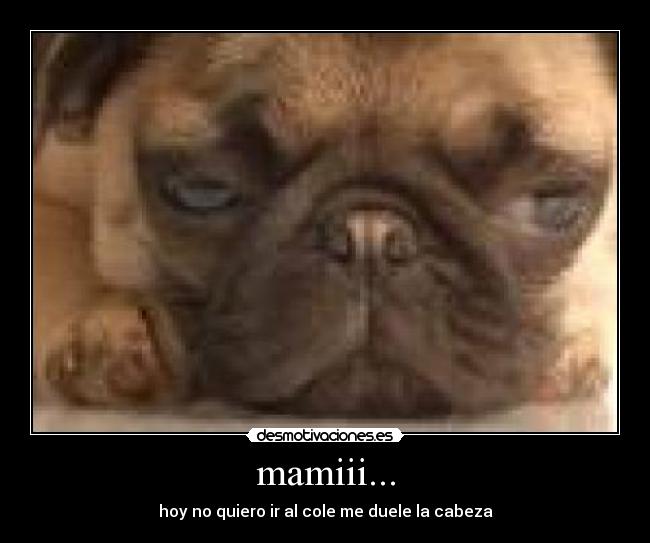 mamiii... - hoy no quiero ir al cole me duele la cabeza