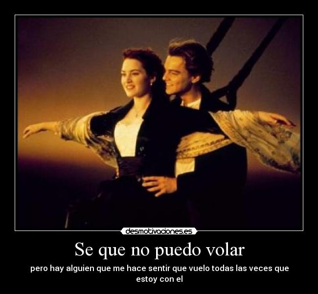 Se que no puedo volar - pero hay alguien que me hace sentir que vuelo todas las veces que estoy con el