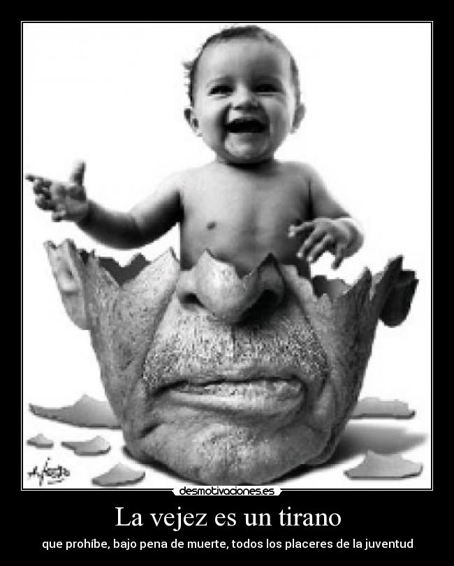 La vejez es un tirano - que prohíbe, bajo pena de muerte, todos los placeres de la juventud