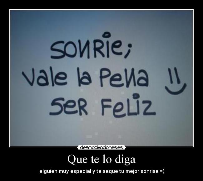 Que te lo diga - alguien muy especial y te saque tu mejor sonrisa =)