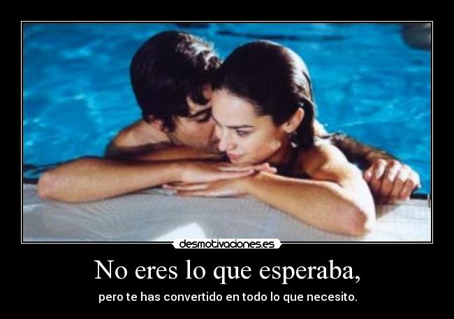 No eres lo que esperaba, - pero te has convertido en todo lo que necesito.