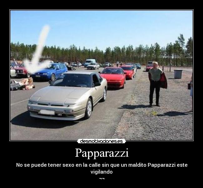 Papparazzi - No se puede tener sexo en la calle sin que un maldito Papparazzi este vigilando
¬¬