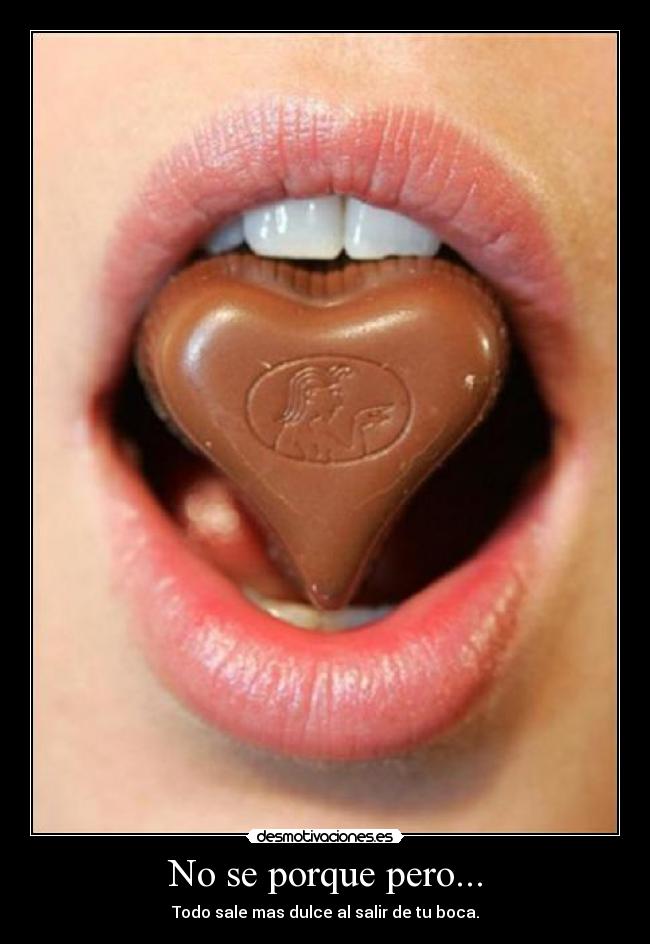 No se porque pero... - Todo sale mas dulce al salir de tu boca.