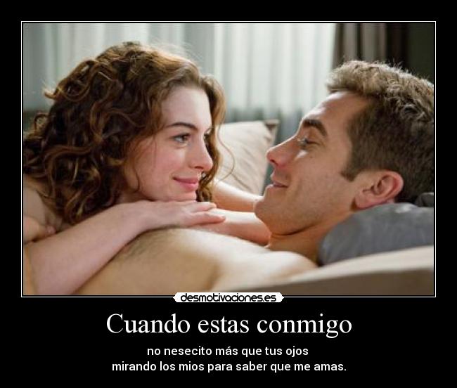 Cuando estas conmigo - no nesecito más que tus ojos
mirando los mios para saber que me amas.