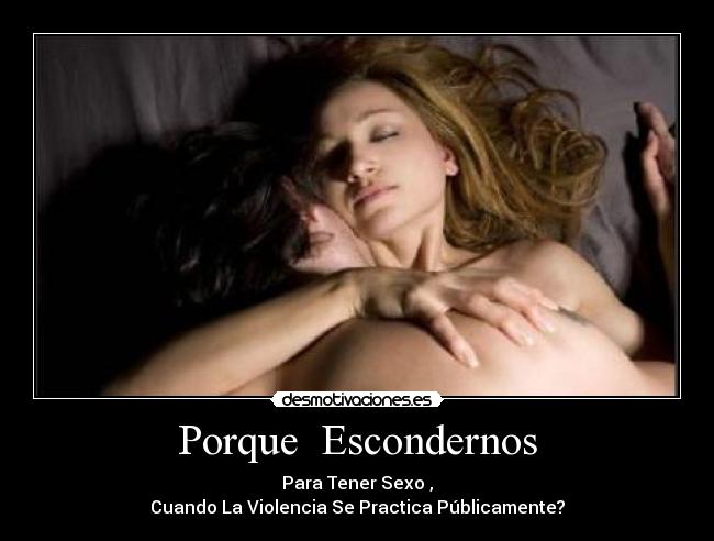 Porque Escondernos - Para Tener Sexo ,
Cuando La Violencia Se Practica Públicamente?
