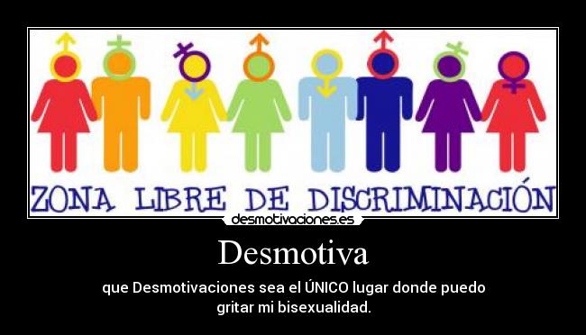 Desmotiva - que Desmotivaciones sea el ÚNICO lugar donde puedo
gritar mi bisexualidad.