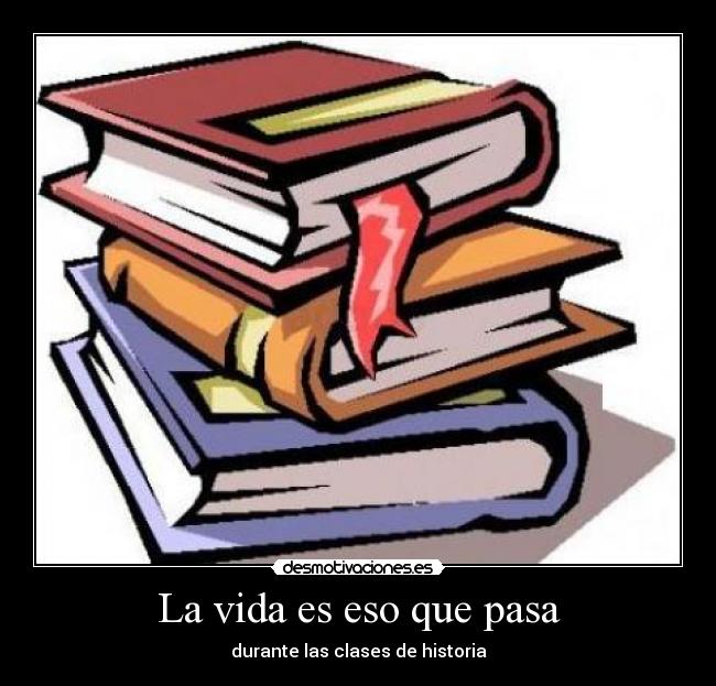 La vida es eso que pasa - durante las clases de historia