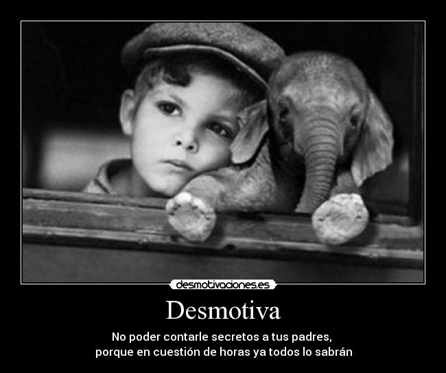 Desmotiva - No poder contarle secretos a tus padres,
porque en cuestión de horas ya todos lo sabrán