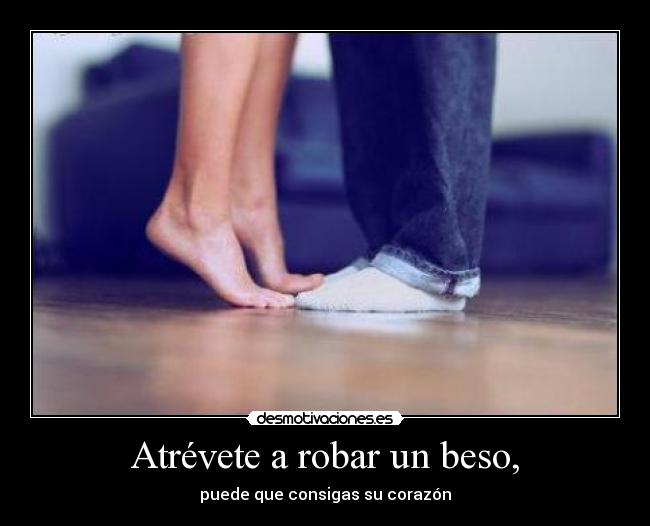 Atrévete a robar un beso, - puede que consigas su corazón