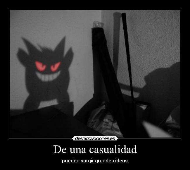De una casualidad - pueden surgir grandes ideas.