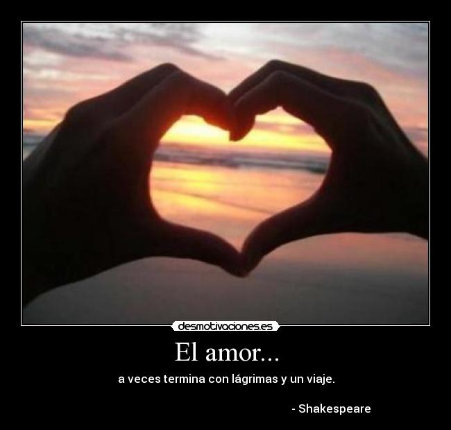 El amor... - a veces termina con lágrimas y un viaje.
- Shakespeare