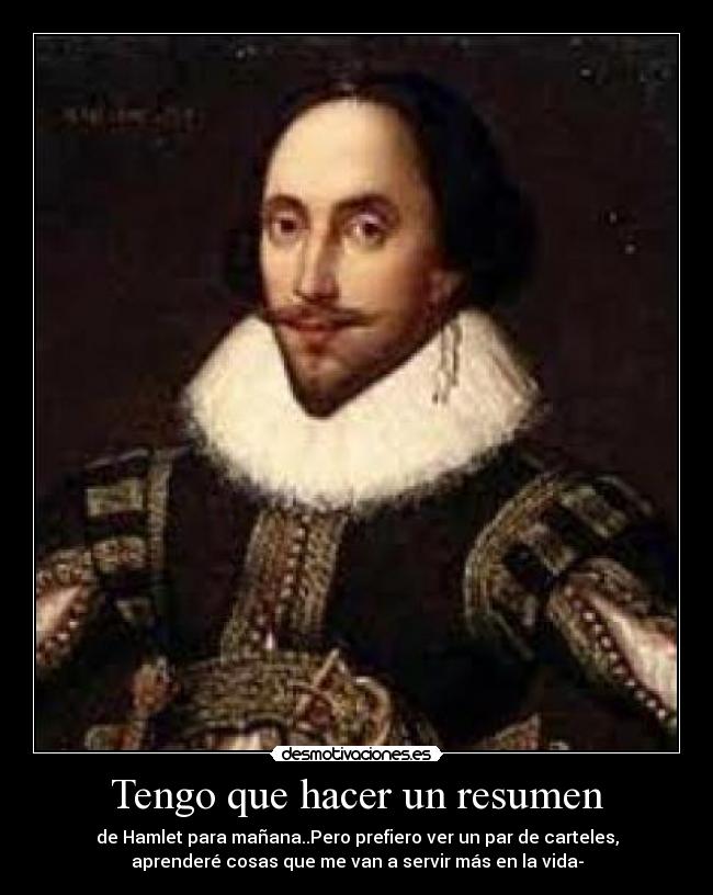 Tengo que hacer un resumen - de Hamlet para mañana..Pero prefiero ver un par de carteles,
aprenderé cosas que me van a servir más en la vida-
