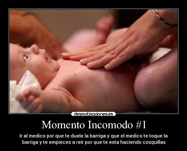 Momento Incomodo #1 - Ir al medico por que te duele la barriga y que el medico te toque la
barriga y te empieces a reír por que te esta haciendo cosquillas