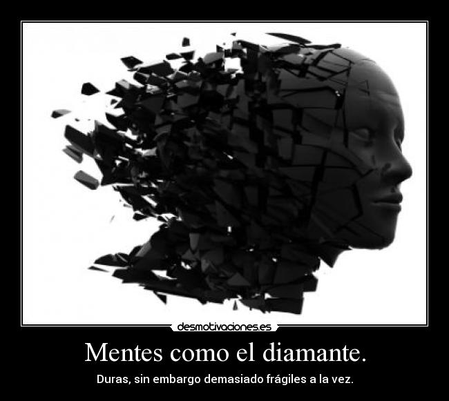 Mentes como el diamante. - Duras, sin embargo demasiado frágiles a la vez.