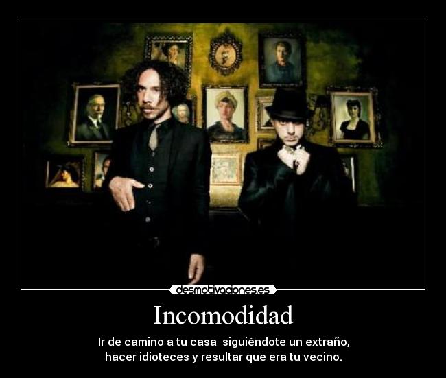 Incomodidad - Ir de camino a tu casa siguiéndote un extraño,
hacer idioteces y resultar que era tu vecino.