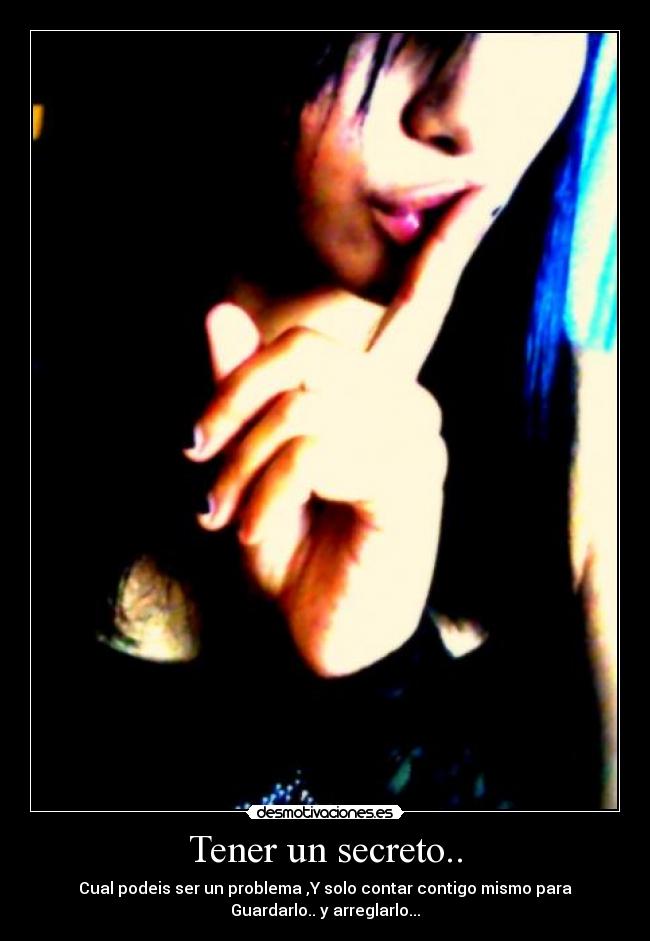 Tener un secreto.. - Cual podeis ser un problema ,Y solo contar contigo mismo para
Guardarlo.. y arreglarlo...