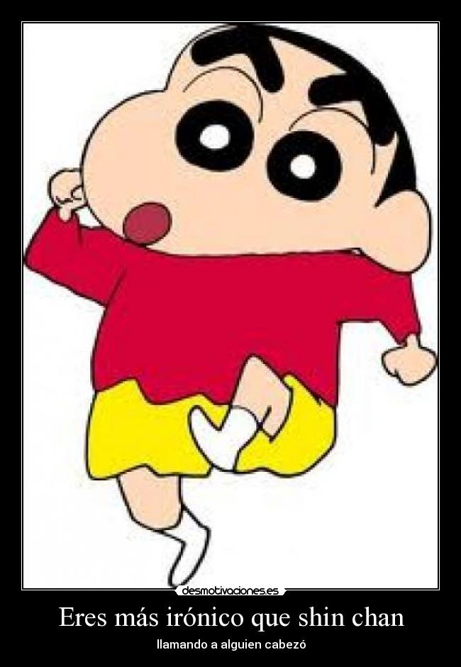 Eres más irónico que shin chan -