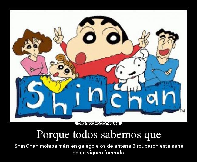 Porque todos sabemos que - Shin Chan molaba máis en galego e os de antena 3 roubaron esta serie
como siguen facendo.