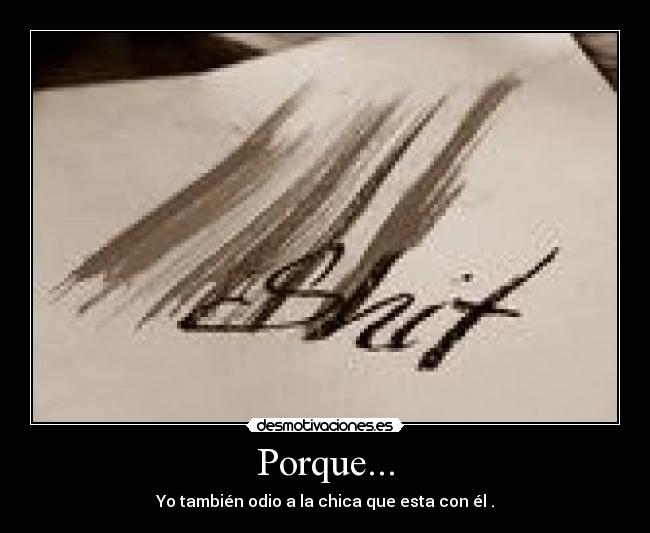 Porque... - Yo también odio a la chica que esta con él .