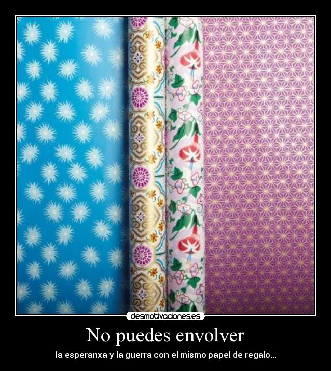 No puedes envolver - la esperanxa y la guerra con el mismo papel de regalo...