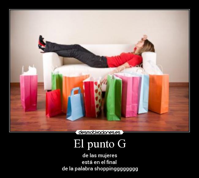 El punto G - de las mujeres
está en el final 
de la palabra shoppingggggggg