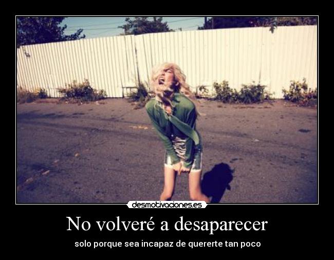 No volveré a desaparecer - solo porque sea incapaz de quererte tan poco