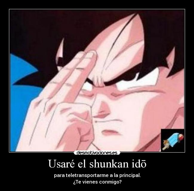 Usaré el shunkan idō - para teletransportarme a la principal.
¿Te vienes conmigo?