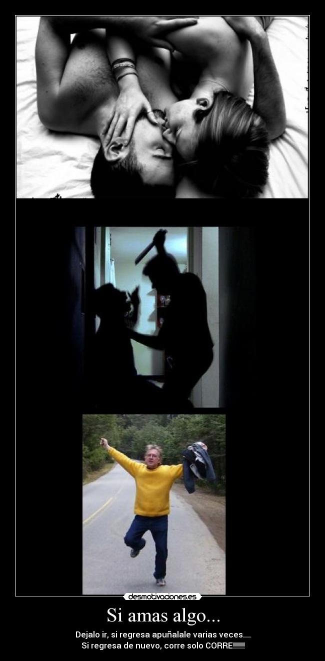 Si amas algo... - Dejalo ir, si regresa apuñalale varias veces....
Si regresa de nuevo, corre solo CORRE!!!!!!