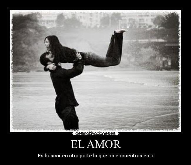 EL AMOR - Es buscar en otra parte lo que no encuentras en tí