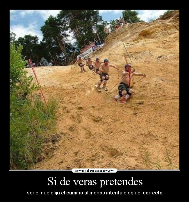 Si de veras pretendes - ser el que elija el camino al menos intenta elegir el correcto