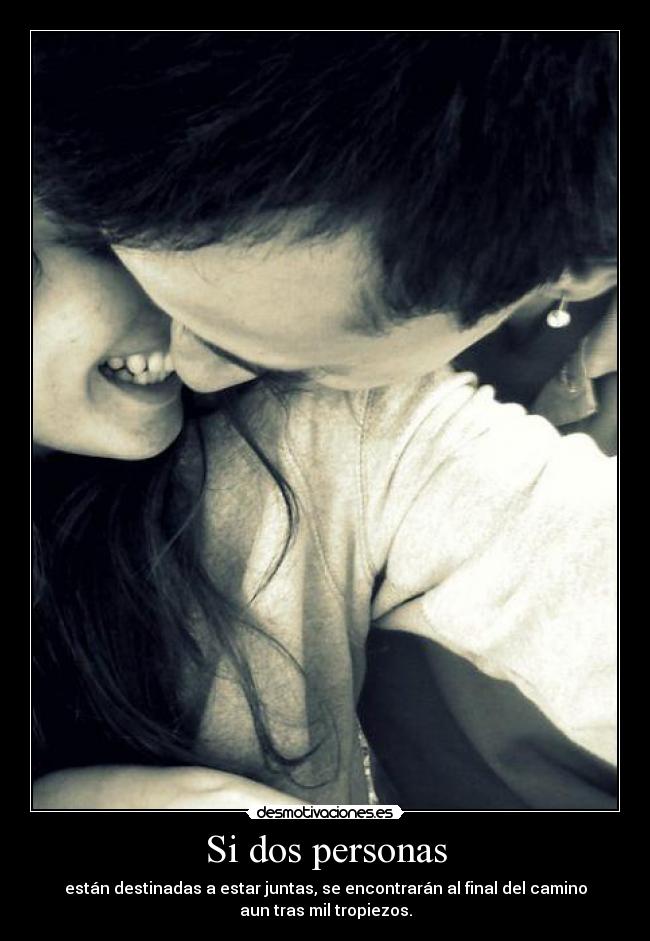 Si dos personas - están destinadas a estar juntas, se encontrarán al final del camino
aun tras mil tropiezos.