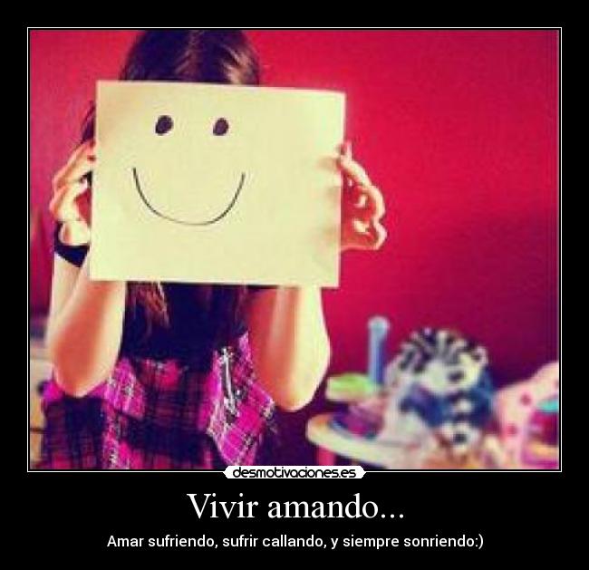 Vivir amando... - Amar sufriendo, sufrir callando, y siempre sonriendo:)