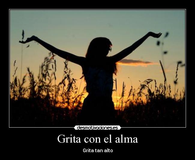 Grita con el alma - Grita tan alto